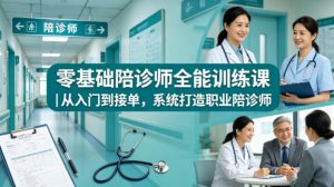 零基础陪诊师全能训练课｜从入门到接单，系统打造职业陪诊师-遨游资源库