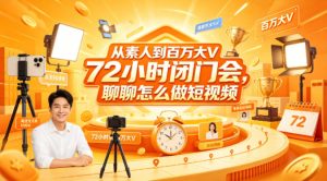 从素人到百万大V 72小时闭门会，聊聊怎么做短视频【文档+图片】-遨游资源库