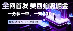 全网首发，美团拍照掘金，一分钟一单，一天200+，一部手机即可，无任何门槛【揭秘】-遨游资源库