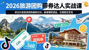 2026旅游团购带券达人实战课，抓住抖音旅游团购最新红利，躺着賺取佣金，长期稳定变现-遨游资源库