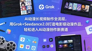 AI动漫长视频制作全流程，用Grok+Seedance2.0打造电影级动漫作品，轻松进入AI动漫创作新赛道-遨游资源库