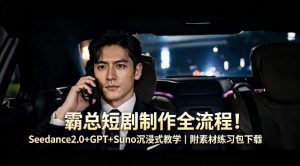 霸总短剧制作全流程！Seedance2.0+GPT+Suno沉浸式教学｜附素材练习包下载-遨游资源库