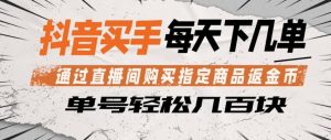 抖音买手通过直播间购买指定商品返金币，每天几单，轻松日入几张【揭秘】-遨游资源库