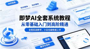 即梦AI全套系统教程，从零基础入门到高阶精通，全程实战教学，小白也能快速上手-遨游资源库