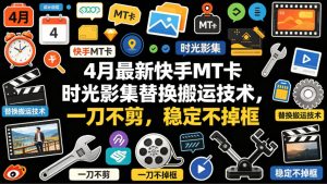 4月最新快手MT卡时光影集替换搬运技术，一刀不剪，稳定不掉框-遨游资源库