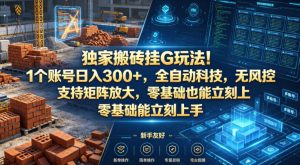 独家搬砖挂G玩法！1个账号日入300+，全自动科技，无风控支持矩阵放大，零基础也能立刻上手【揭秘】-遨游资源库