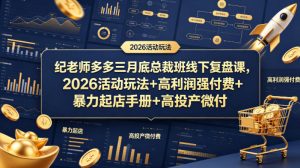 纪老师多多三月底总裁班线下复盘课，2026活动玩法+高利润强付费+暴力起店手册+高投产微付费-遨游资源库