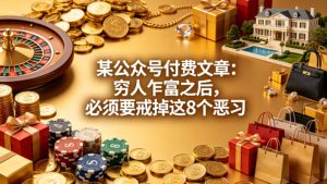 某公众号付费文章：穷人乍富之后，必须要戒掉这8个恶习-遨游资源库
