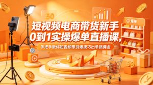 短视频电商带货新手0到1实操爆单直播课，手把手教你短视频带货爆技巧出单搞佣金-遨游资源库