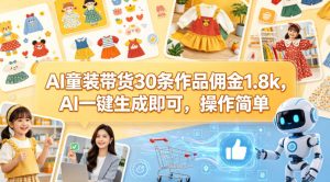 AI童装带货30条作品佣金1.8k，AI一键生成即可，操作简单-遨游资源库