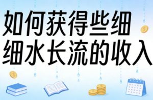 某大V付费文章：如何获得些细水长流的收入-遨游资源库