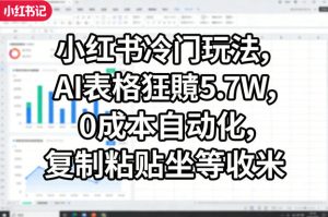 小红书冷门玩法，AI表格狂賺5.7W，0成本自动化，复制粘贴坐等收米-遨游资源库