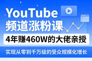YouTube频道涨粉课，4年賺460W的大佬亲授，实现从零到千万级的受众规模化增长-遨游资源库