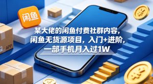某大佬的闲鱼付费社群内容，闲鱼无货源项目，入门+进阶，一部手机月入过1W-遨游资源库