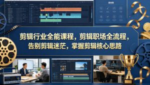 剪辑行业全能课程，剪辑职场全流程，告别剪辑迷茫，掌握剪辑核心思路-遨游资源库