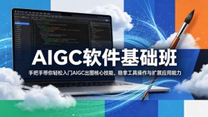 AIGC软件基础班，手把手带你轻松入门AIGC出图核心技能，稳拿工具操作与扩展应用能力-遨游资源库