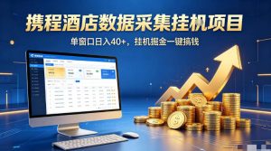 携程酒店全自动浏览掘金项目，稳定可矩阵单窗口收益40+，可批量矩阵放大收益【揭秘】-遨游资源库