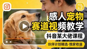感人宠物赛道视频教学，抖音某大佬课程，可做伙伴计划精选独家收益-遨游资源库