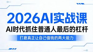 2026AI实战课，AI时代抓住普通人最后的杠杆，打磨真正让自己值钱的两大能力-遨游资源库