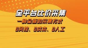 全平台比价采集，一个稳定的数据采集项目，区别于传统的玩法不风控，零成本操作【揭秘】-遨游资源库