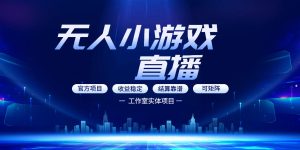 无人小游戏直播：0基础也能做的轻资产副业，解锁无人直播盈利新玩法，轻松月入1W+【揭秘】-遨游资源库