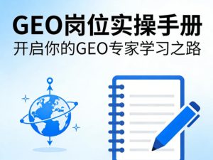 GEO岗位实操手册，开启你的GE0专家学习之路-遨游资源库
