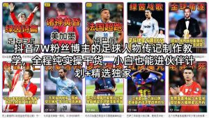 抖音7W粉丝博主的足球人物传记制作教学，全程纯实操干货，小白也能进伙伴计划+精选独家-遨游资源库