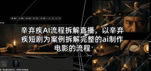 辛弃疾AI流程拆解直播，以辛弃疾短剧为案例拆解完整的ai制作电影的流程-遨游资源库