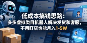 低成本搞钱思路：多多虚拟类目机器人解决发货和客服，不用盯店也能月入1-5W【揭秘】-遨游资源库
