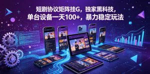 短剧协议矩阵挂G，独家黑科技，单台设备一天100+，暴力稳定玩法【揭秘】-遨游资源库