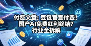 付费文章：豆包官宣付费！国产AI免费红利终结？行业全拆解-遨游资源库