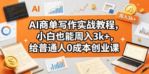 AI商单写作实战教程,小白也能周入3k+,给普通人0成本创业课-遨游资源库