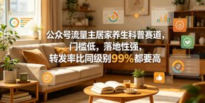 公众号流量主居家养生科普赛道，门槛低，落地性强，转发率比同级别99％都要高-遨游资源库