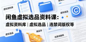 闲鱼虚拟选品资料课：虚拟资料库丨虚拟选品丨违禁词版权等-遨游资源库