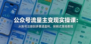 公众号流量主变现实操课：从账号注册到多赛道盈利，保姆式落地教程-遨游资源库
