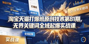 淘宝天猫打爆班原创技术第81期，无界关键词全域起爆实战课-遨游资源库