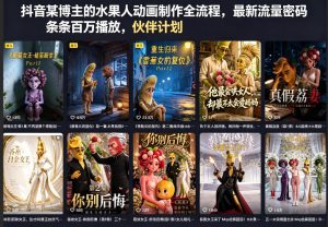 抖音某博主的水果人动画制作全流程，最新流量密码，条条百万播放，伙伴计划|分成计划|商单|收徒等-遨游资源库