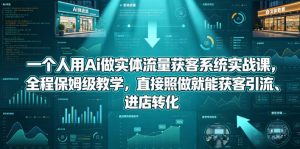 一个人用Ai做实体流量获客系统实战课，全程保姆级教学，直接照做就能获客引流、进店转化-遨游资源库
