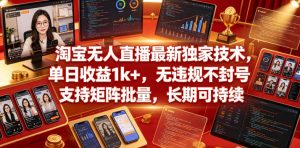 淘宝无人直播最新独家技术，单日收益1k+，无违规不封号，支持矩阵批量，长期可持续【揭秘】-遨游资源库