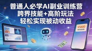 普通人必学AI副业训练营跨界技能+高阶玩法轻松实现被动收益-遨游资源库