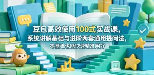 豆包高效使用100式实战课,系统讲解基础与进阶两套通用提问法,零基础也能快速精准用好豆包-遨游资源库