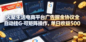 火聚生活电商平台广告掘金协议全自动挂G-可矩阵操作，单日收益5张+【揭秘】-遨游资源库