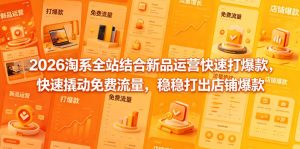 2026淘系全站结合新品运营快速打爆款，快速撬动免费流量，稳稳打出店铺爆款（更新5月12日）-遨游资源库