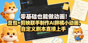 零基础也能做动画！豆包+剪映联手制作AI胖橘小动画，自定义剧本直接上手-遨游资源库