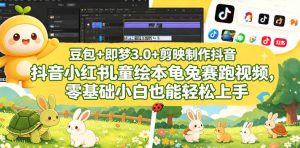 豆包＋即梦3.0+剪映制作抖音小红书儿童绘本龟兔赛跑视频，零基础小白也能轻松上手-遨游资源库