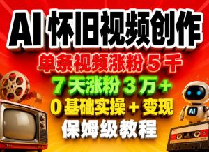 AI怀旧视频创作，单条视频涨粉5千，7天涨粉3W+，0基础实操+变现保姆级教程-遨游资源库