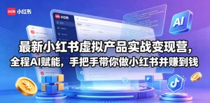 最新小红书虚拟产品实战变现营,全程AI赋能,手把手带你做小红书并赚到钱-遨游资源库