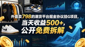 外面卖798的潮货平台掘金协议挂G项目，当天收益500+，公开免费拆解【揭秘】-遨游资源库