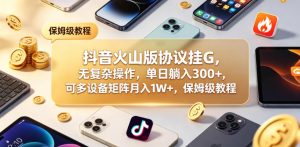抖音火山版协议挂G,无复杂操作,单日躺入300+,可多设备矩阵月入1W+,保姆级教程【揭秘】-遨游资源库