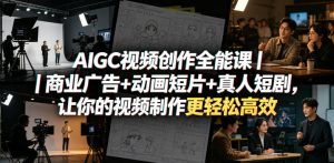 AIGC视频创作全能课｜商业广告+动画短片+真人短剧，让你的视频制作更轻松高效-遨游资源库